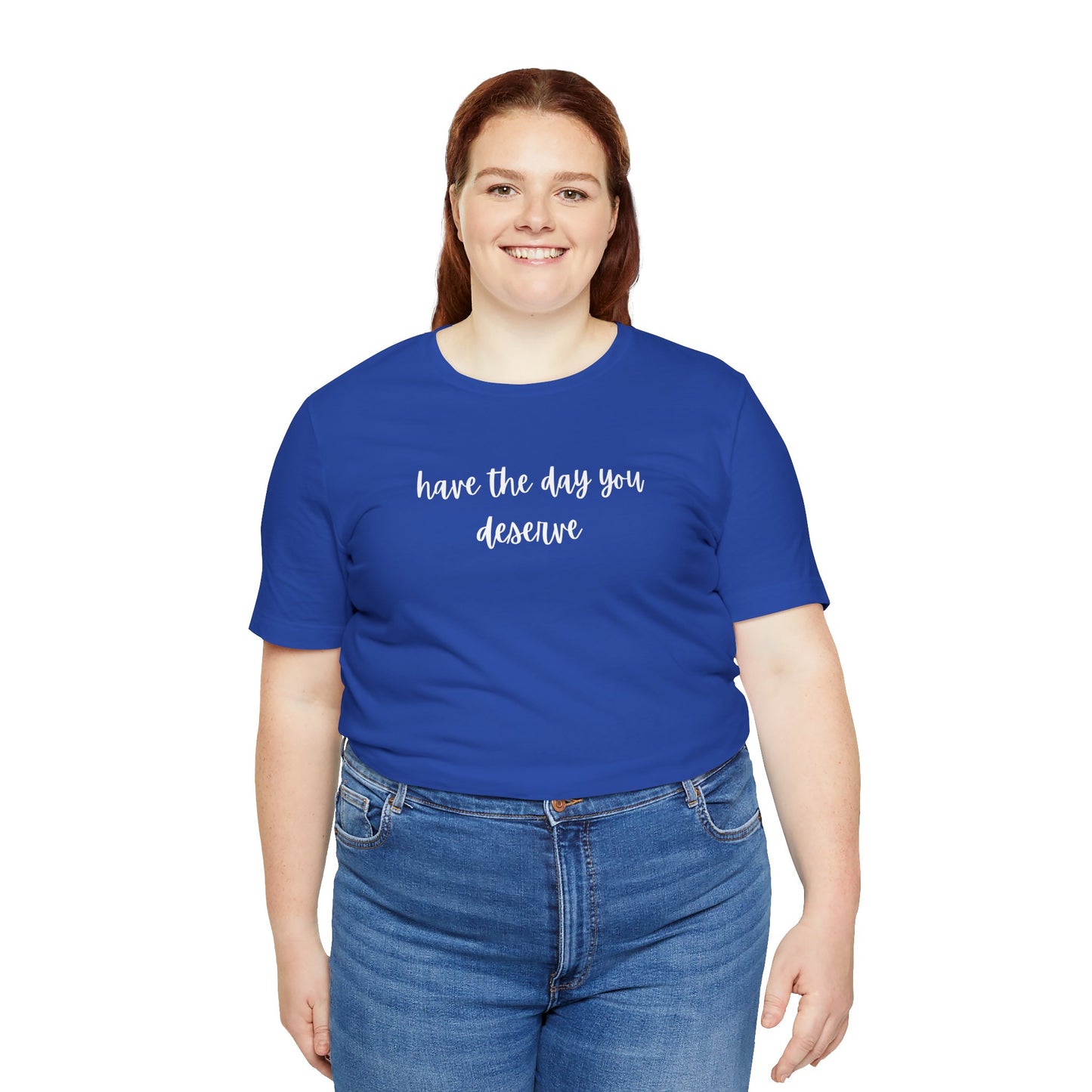 Unisex Have The Day You Deserve T-Shirt