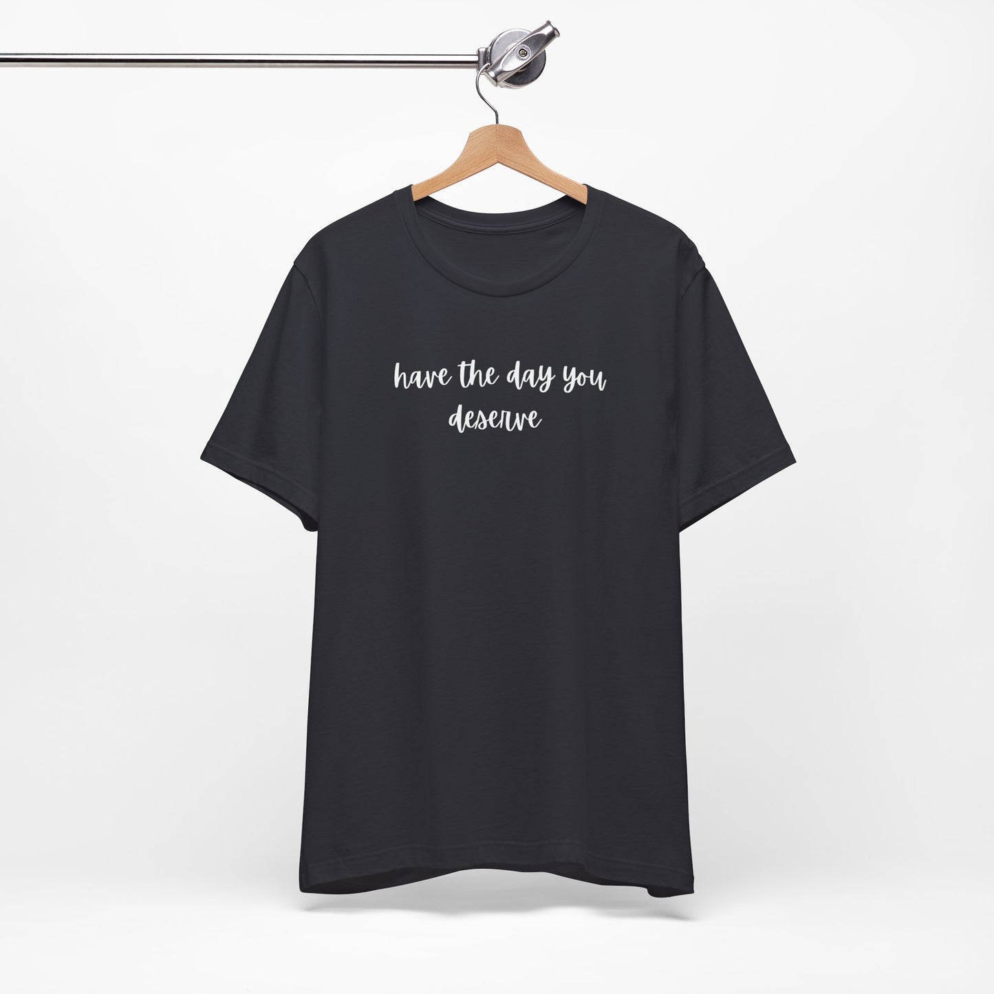 Unisex Have The Day You Deserve T-Shirt