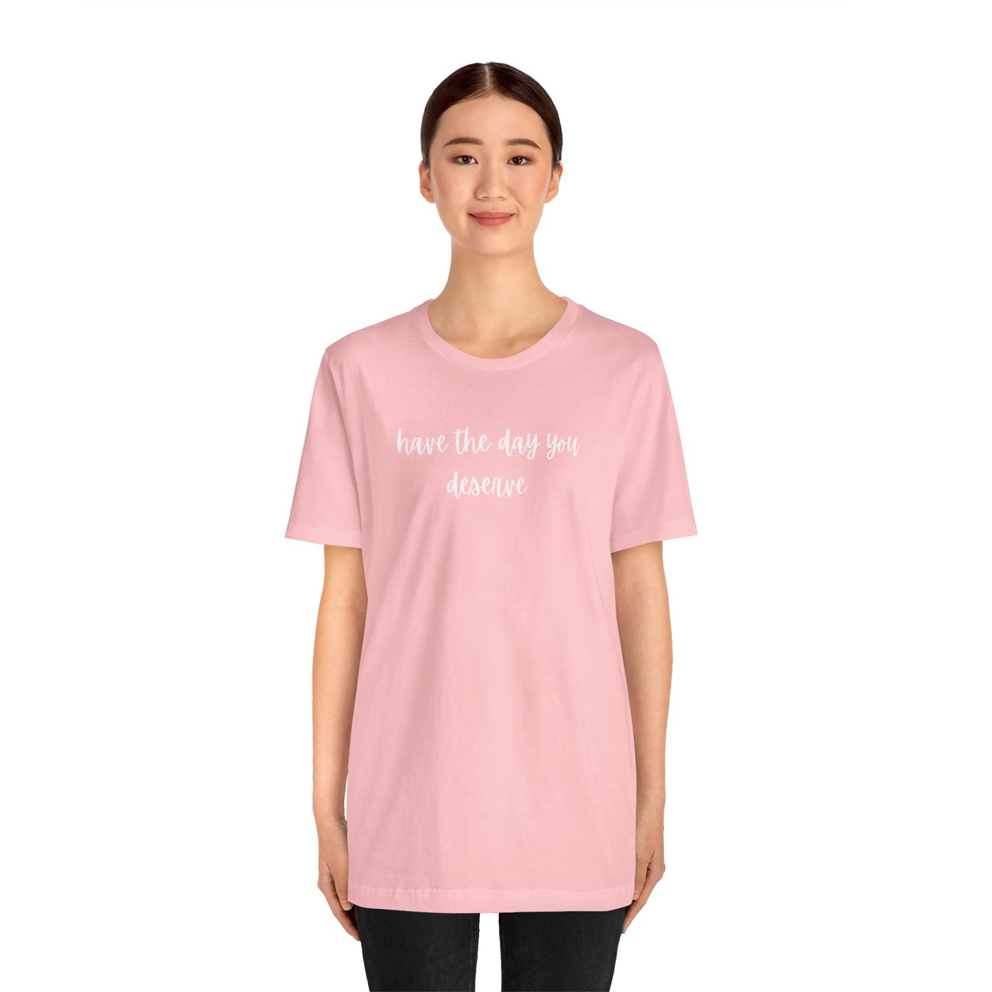 Unisex Have The Day You Deserve T-Shirt