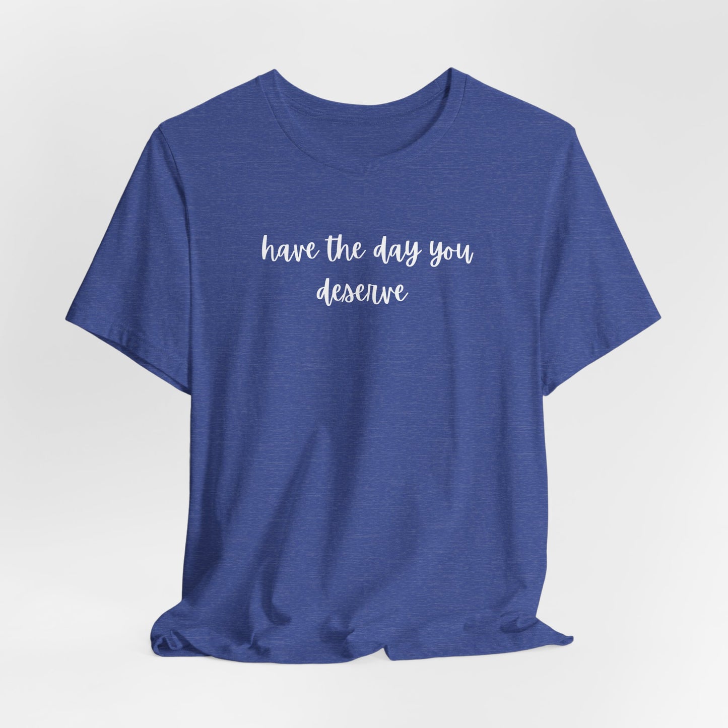 Unisex Have The Day You Deserve T-Shirt