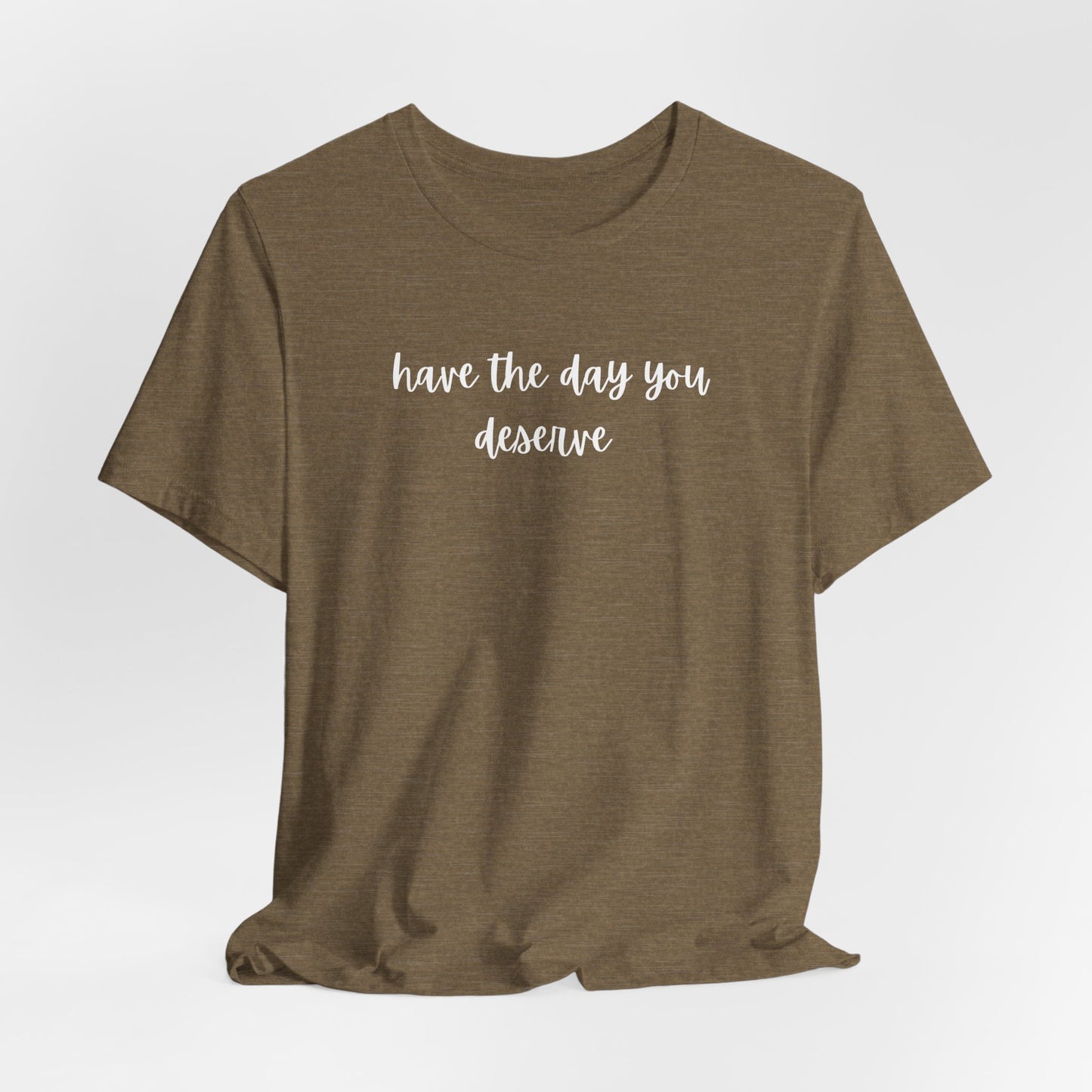 Unisex Have The Day You Deserve T-Shirt